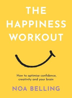 The Happiness Workout: How to Optimise Confidence, Creativity and Your Brain