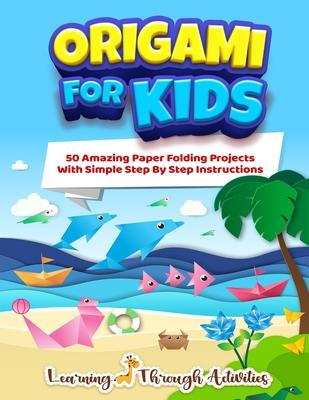 Origami For Kids: 50 Amazing Paper Folding Projects With Simple Step By Step Instructions (Origami Fun)