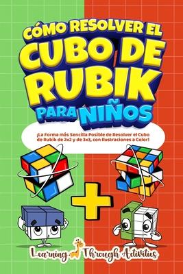 Cmo Resolver el Cubo de Rubik para Nios: Edicin Especial: La Forma ms Sencilla Posible de Resolver el Cubo de Rubik de 2x2 y de 3x3, con Ilustrac