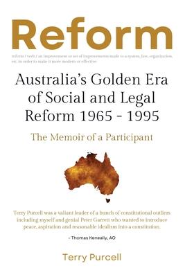 Reform: Australia's Golden Era of Social and Legal Reform 1965-1995: The Memoir of a Participant: Australia's Golden Era of So