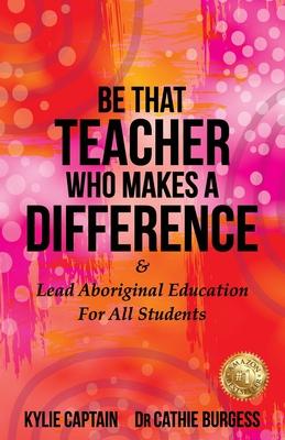 Be That Teacher Who Makes A Difference: & Lead Aboriginal Education For All Students