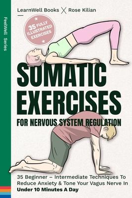 Somatic Exercises For Nervous System Regulation: 35 Beginner - Intermediate Techniques To Reduce Anxiety & Tone Your Vagus Nerve In Under 10 Minutes A