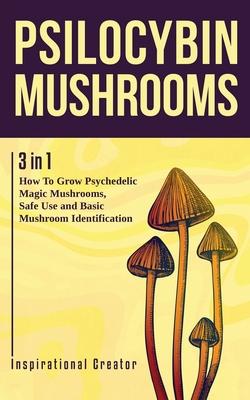 Psilocybin Mushrooms: 3 in 1: How to Grow Psychedelic Magic Mushrooms, Safe Use, and Basic Mushroom Identification