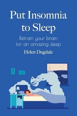 Put Insomnia to Sleep: Retrain your brain for an amazing sleep