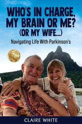 Who's in Charge, My Brain or Me? (or My Wife...): Navigating Life With Parkinson's