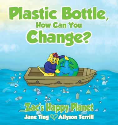 Plastic Bottle, How Can You Change?: Zac's Happy Planet