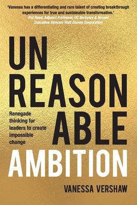 Unreasonable Ambition: Renegade thinking for leaders to create impossible change