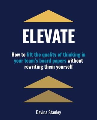 Elevate: How to lift the quality of thinking in your team's board papers without rewriting them yourself