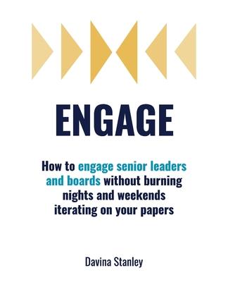 Engage: How to engage senior leaders and boards without burning nights and weekends iterating on your papers