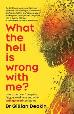 What the Hell is Wrong With Me?: How to recover from pain, fatigue, weakness and other undiagnosed symptoms