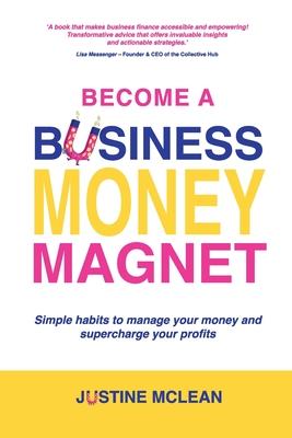 Become a Business Money Magnet: Simple Habits to Manage Your Money and Supercharge Your Profits