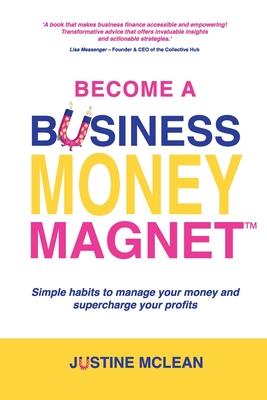 Become a Business Money Magnet: Simple Habits to Manage Your Money and Supercharge Your Profits