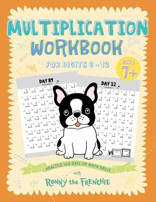 Multiplication Workbook for Digits 0 - 12: Practice 100 Days of Math Drills with Ronny the Frenchie