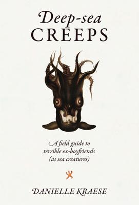 Deep-Sea Creeps: A Field Guide to Terrible Ex-Boyfriends (as Sea Creatures)