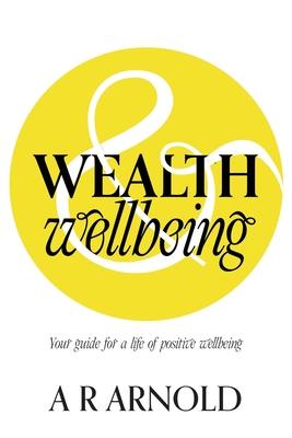 WEALTH and Wellbeing: Your guide for a life of positive wellbeing