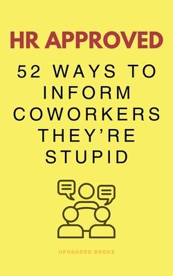 HR Approved 52 Ways To Inform Coworkers They're Stupid