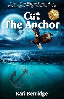 Cut The Anchor: Soar to Your Highest Potential by Releasing the Weight from Your Past