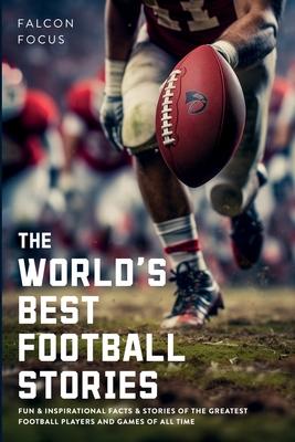 The World's Best Football Stories - Fun & Inspirational Facts & Stories of the Greatest Football Players and Games of All Time