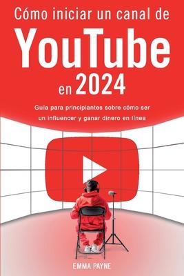 Cmo iniciar un canal de YouTube en 2024 - Gua para principiantes sobre cmo ser un influencer y ganar dinero en lnea