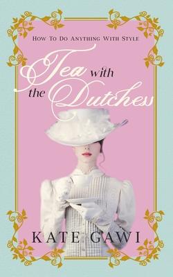 Tea with the Dutchess: How to do anything with style