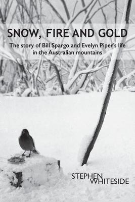 Snow, Fire and Gold: The story of Bill Spargo and Evelyn Piper's life in the Australian mountains