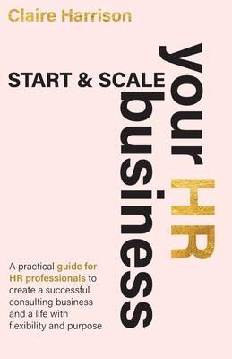 Start & Scale Your HR Business: A practical guide for HR professionals to create a successful consulting business and a life with flexibility and purp Subscription