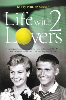 Life with 2 Lovers: The story of professional tennis players, Anne and Barry Phillips-Moore, their passionate love for each other, and the