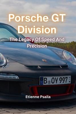 Porsche GT Division: The Legacy Of Speed And Precision