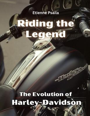 Riding the Legend - The Evolution of Harley-Davidson: The Evolution of Harley-Davidson