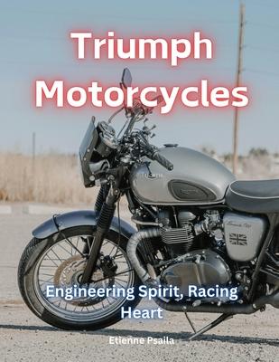 Triumph Motorcycles: Engineering Spirit, Racing Heart