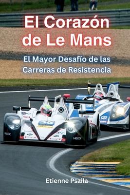 El Corazn De Le Mans: El Mayor Desafo De Las Carreras De Resistencia