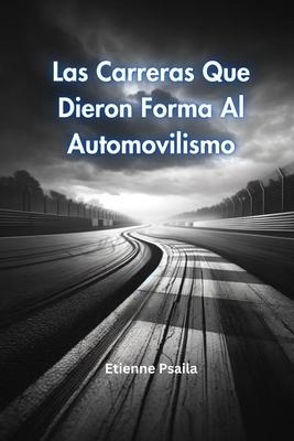 Las Carreras Que Dieron Forma Al Automovilismo