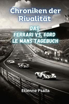 Chroniken der Rivalitt: Das Ferrari vs. Ford Le Mans Tagebuch