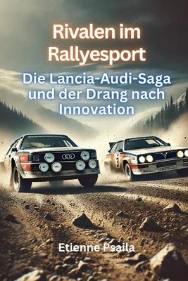 Rivalen im Rallyesport: Die Lancia-Audi-Saga und der Drang nach Innovation