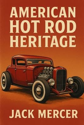 American Hot Rod Heritage: Flathead V8s, Chopped Rails, and the West Coast Scene That Defined Aftermarket Creativity Subscription