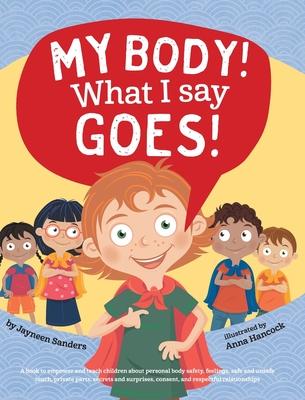 My Body! What I Say Goes!: Teach children about body safety, safe and unsafe touch, private parts, consent, respect, secrets and surprises