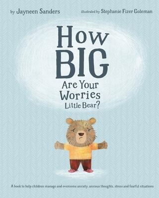 How Big Are Your Worries Little Bear?: A book to help children manage and overcome anxiety, anxious thoughts, stress and fearful situations