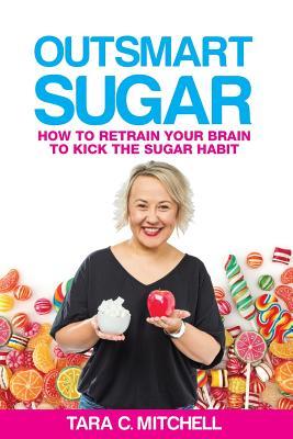 Outsmart Sugar: How To Retrain Your Brain To Kick the Sugar Habit