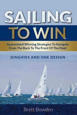 Sailing To Win: Guaranteed Winning Strategies To Navigate From The Back To The Front Of The Fleet