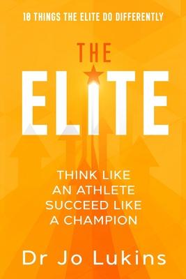 The Elite: Think Like an Athlete Succeed Like a Champion - 10 Things the Elite do Differently