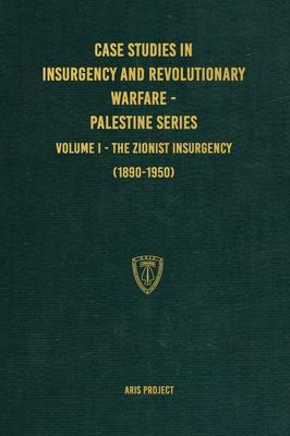 Case Studies in Insurgency and Revolutionary Warfare - Palestine Series: Volume I - The Zionist Insurgency (1890-1950)