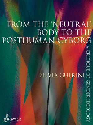 From the 'Neutral' Body to the Posthuman Cyborg: A Critique of Gender Ideology