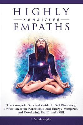 Highly Sensitive Empaths: The Complete Survival Guide to Self-Discovery, Protection from Narcissists and Energy Vampires, and Developing the Emp