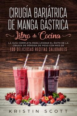 Ciruga Baritrica de Manga Gstrica - Libro de Cocina: La Gua Completa para Lograr el xito de la Ciruga de Prdida de Peso con Ms de 100 Delicios