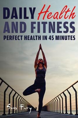 Daily Health and Fitness: Perfect Health in Under 45 Minutes a Day Subscription