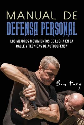 Manual de Defensa Personal: Los Mejores Movimientos De Lucha En La Calle Y Tcnicas De Autodefensa