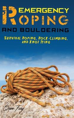 Emergency Roping and Bouldering: Survival Roping, Rock-Climbing, and Knot Tying