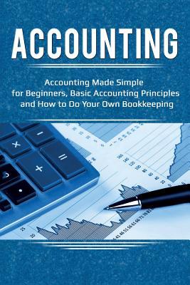 Accounting: Accounting Made Simple for Beginners, Basic Accounting Principles and How to Do Your Own Bookkeeping