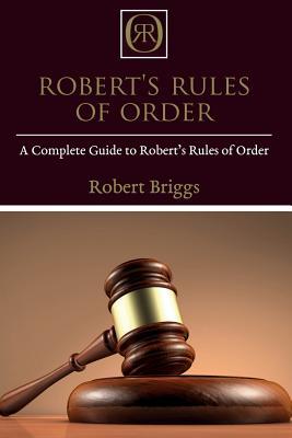 Robert's Rules of Order: A Complete Guide to Robert's Rules of Order