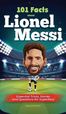 101 Facts About Lionel Messi - Essential Trivia, Stories, and Questions for Super Fans